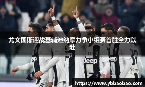 尤文图斯迎战基辅迪纳摩力争小组赛首胜全力以赴