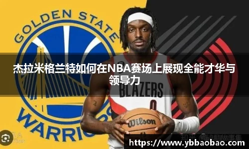 杰拉米格兰特如何在NBA赛场上展现全能才华与领导力