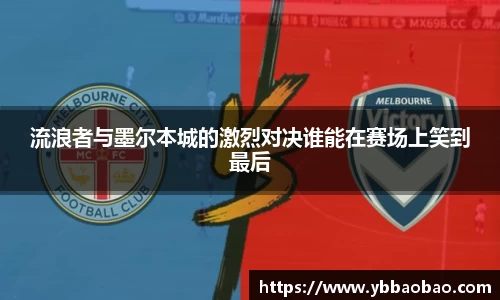 流浪者与墨尔本城的激烈对决谁能在赛场上笑到最后