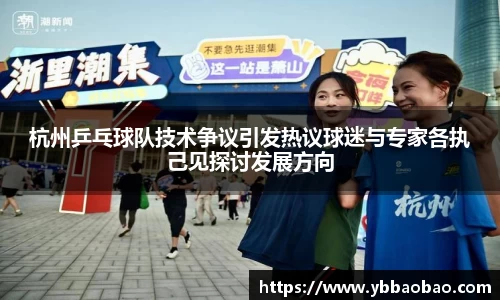 杭州乒乓球队技术争议引发热议球迷与专家各执己见探讨发展方向