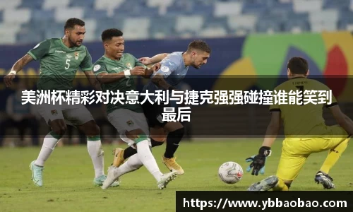 美洲杯精彩对决意大利与捷克强强碰撞谁能笑到最后